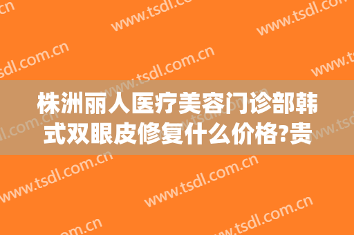 株洲丽人医疗美容门诊部韩式双眼皮修复什么价格?贵不贵?(株洲韩美整形医院)