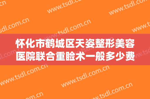 怀化市鹤城区天姿整形美容医院联合重睑术一般多少费用?贵不贵?(鹤城天姿医疗美容门诊部)