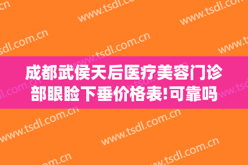 成都武侯天后医疗美容门诊部眼睑下垂价格表!可靠吗?(成都后美医疗美容医院地址)