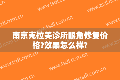 南京克拉美诊所眼角修复价格?效果怎么样?