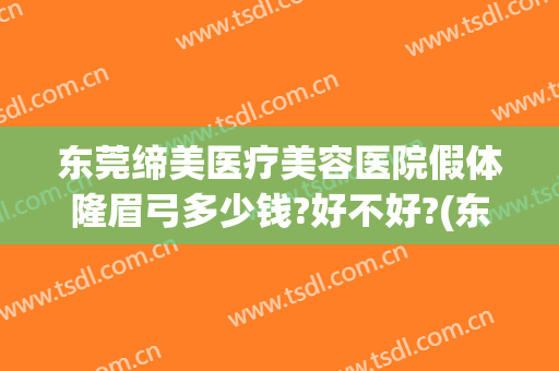 东莞缔美医疗美容医院假体隆眉弓多少钱?好不好?(东莞缔美整形美容医院好不好)