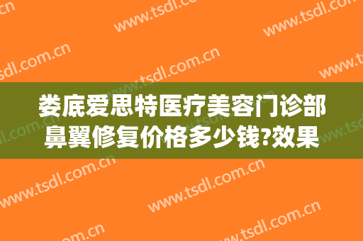 娄底爱思特医疗美容门诊部鼻翼修复价格多少钱?效果怎么样?(娄底爱思特美容医院电话)
