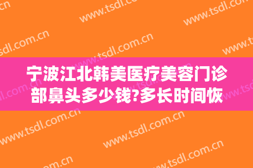 宁波江北韩美医疗美容门诊部鼻头多少钱?多长时间恢复?(宁波江北雅韩医疗美容)