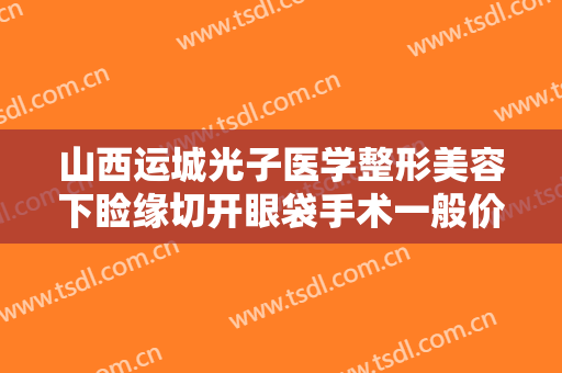山西运城光子医学整形美容下睑缘切开眼袋手术一般价位是多少钱?多长时间恢复?