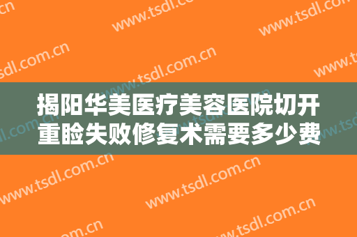 揭阳华美医疗美容医院切开重睑失败修复术需要多少费用?多长时间恢复?