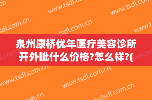 泉州康桥优年医疗美容诊所开外眦什么价格?怎么样?(泉州康桥优年整形医院好不好)
