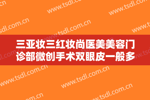 三亚妆三红妆尚医美美容门诊部微创手术双眼皮一般多少费用?好不好?