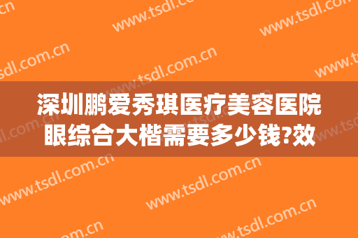 深圳鹏爱秀琪医疗美容医院眼综合大楷需要多少钱?效果怎么样?(深圳鹏爱秀琪医疗美容医院在哪里)