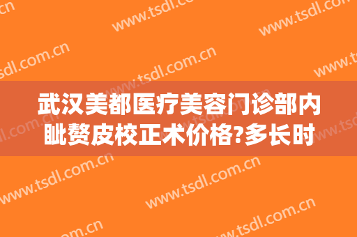 武汉美都医疗美容门诊部内眦赘皮校正术价格?多长时间恢复?(武汉医院整形美容科)
