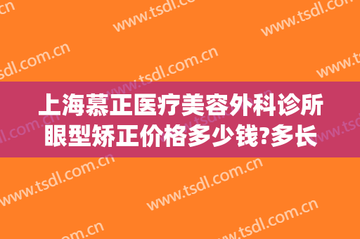 上海慕正医疗美容外科诊所眼型矫正价格多少钱?多长时间恢复?(上海眼睛矫正手术多少钱)
