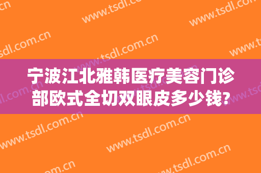 宁波江北雅韩医疗美容门诊部欧式全切双眼皮多少钱?好不好?(宁波亚韩美容整形医院)