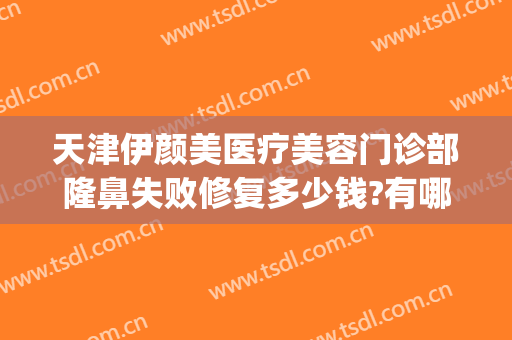 天津伊颜美医疗美容门诊部隆鼻失败修复多少钱?有哪些优势?(天津伊颜美整形医院)
