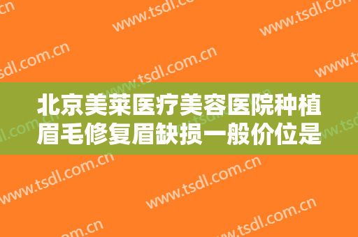 北京美莱医疗美容医院种植眉毛修复眉缺损一般价位是多少?多长时间恢复?