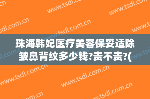 珠海韩妃医疗美容保妥适除皱鼻背纹多少钱?贵不贵?(韩式隆鼻术价格)