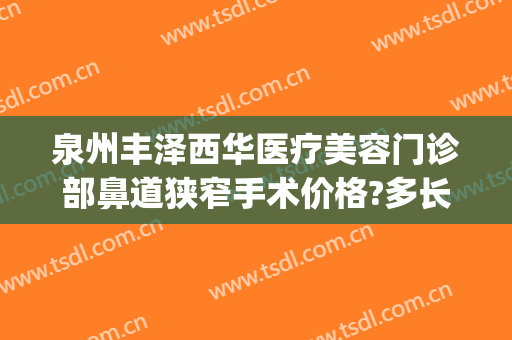泉州丰泽西华医疗美容门诊部鼻道狭窄手术价格?多长时间恢复?(泉州市丰泽区西华医疗美容门诊部)