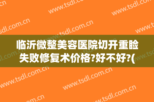 临沂微整美容医院切开重睑失败修复术价格?好不好?(切开双眼皮修复费用)