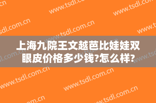 上海九院王文越芭比娃娃双眼皮价格多少钱?怎么样?