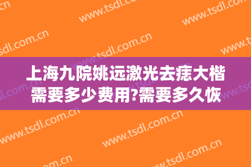 上海九院姚远激光去痣大楷需要多少费用?需要多久恢复?(上海九院激光点痣多少钱)