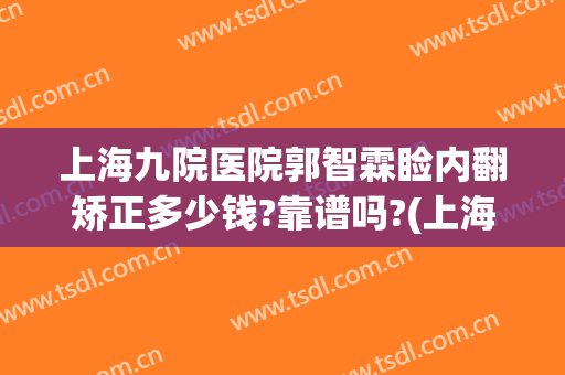 上海九院医院郭智霖睑内翻矫正多少钱?靠谱吗?(上海九院上睑下垂)