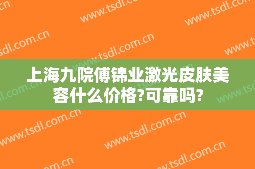 上海九院傅锦业激光皮肤美容什么价格?可靠吗?