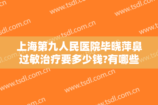 上海第九人民医院毕晓萍鼻过敏治疗要多少钱?有哪些优势?