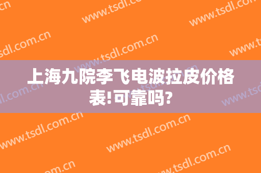 上海九院李飞电波拉皮价格表!可靠吗?