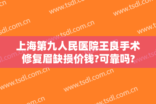 上海第九人民医院王良手术修复眉缺损价钱?可靠吗?