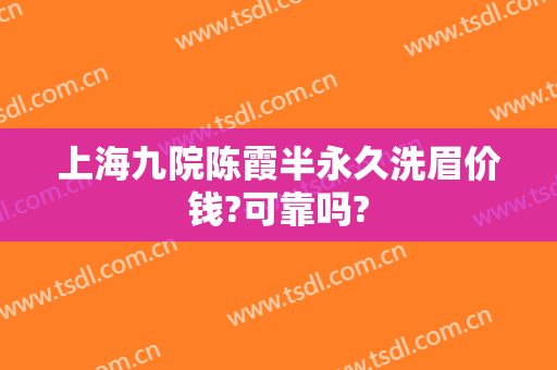 上海九院陈霞半永久洗眉价钱?可靠吗?