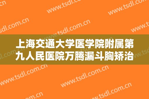 上海交通大学医学院附属第九人民医院万腾漏斗胸矫治价格?怎么样?