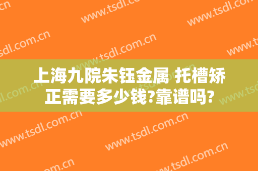 上海九院朱钰金属 托槽矫正需要多少钱?靠谱吗?