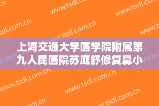 上海交通大学医学院附属第九人民医院苏庭舒修复鼻小柱缺损需要多少费用?需要多久恢复?