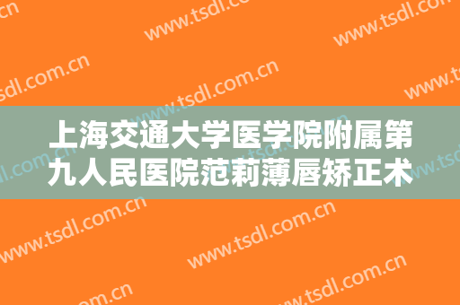 上海交通大学医学院附属第九人民医院范莉薄唇矫正术一般多少钱?贵不贵?
