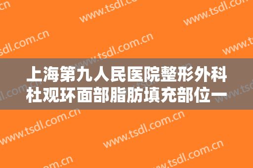 上海第九人民医院整形外科杜观环面部脂肪填充部位一般价位是多少?好不好?