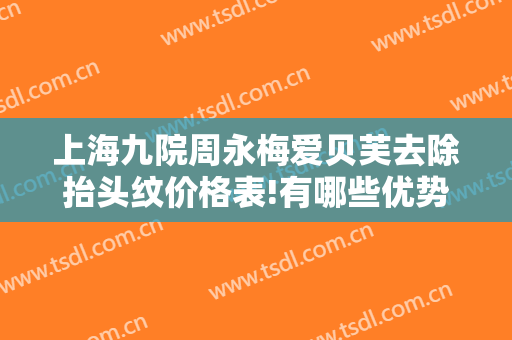 上海九院周永梅爱贝芙去除抬头纹价格表!有哪些优势?