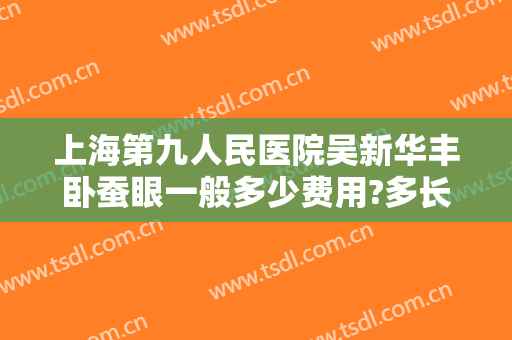 上海第九人民医院吴新华丰卧蚕眼一般多少费用?多长时间恢复?
