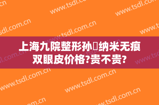 上海九院整形孙喆纳米无痕双眼皮价格?贵不贵?