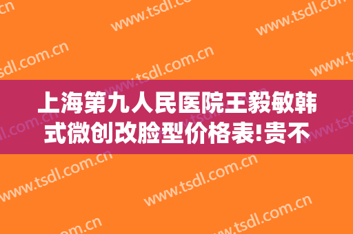 上海第九人民医院王毅敏韩式微创改脸型价格表!贵不贵?(上海九院王毅敏做鼻子多少钱)