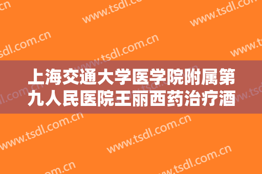 上海交通大学医学院附属第九人民医院王丽西药治疗酒渣鼻一般多少费用?怎么样?