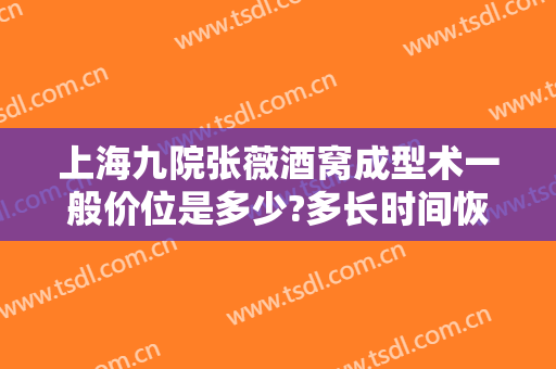 上海九院张薇酒窝成型术一般价位是多少?多长时间恢复?