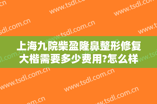 上海九院柴盈隆鼻整形修复大楷需要多少费用?怎么样?