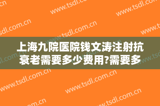 上海九院医院钱文涛注射抗衰老需要多少费用?需要多久恢复?