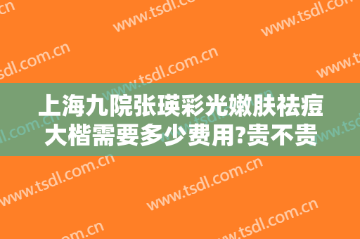 上海九院张瑛彩光嫩肤祛痘大楷需要多少费用?贵不贵?