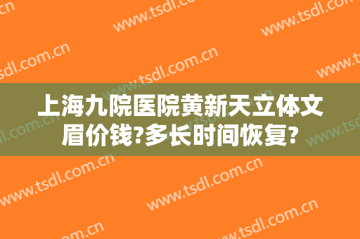 上海九院医院黄新天立体文眉价钱?多长时间恢复?