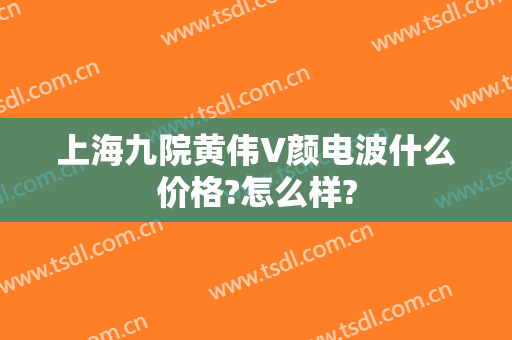 上海九院黄伟V颜电波什么价格?怎么样?