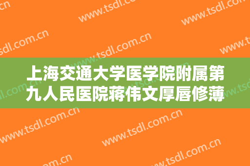 上海交通大学医学院附属第九人民医院蒋伟文厚唇修薄术需要多少钱?效果怎么样?
