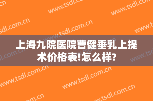 上海九院医院曹健垂乳上提术价格表!怎么样?