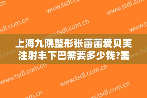 上海九院整形张蕾蕾爱贝芙注射丰下巴需要多少钱?需要多久恢复?