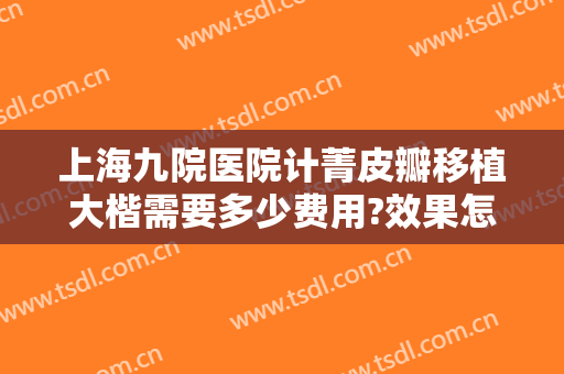 上海九院医院计菁皮瓣移植大楷需要多少费用?效果怎么样?