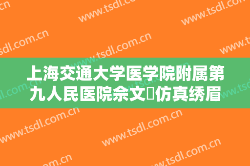 上海交通大学医学院附属第九人民医院佘文珺仿真绣眉需要多少费用?效果怎么样?
