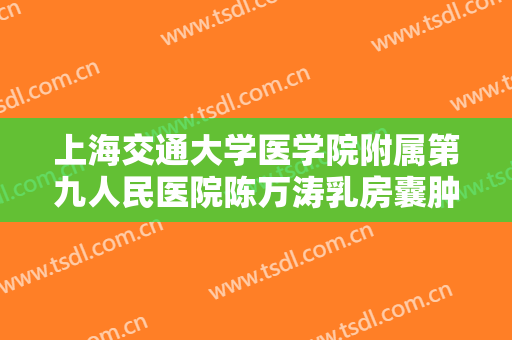 上海交通大学医学院附属第九人民医院陈万涛乳房囊肿切除价钱?多长时间恢复?